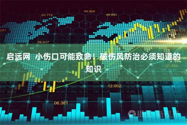 启远网  小伤口可能致命！破伤风防治必须知道的知识