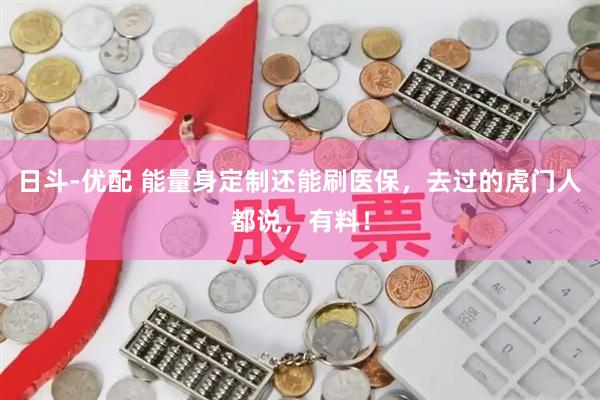 日斗-优配 能量身定制还能刷医保，去过的虎门人都说，有料！