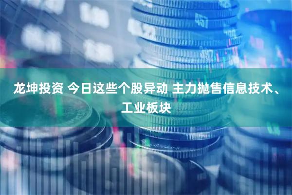 龙坤投资 今日这些个股异动 主力抛售信息技术、工业板块