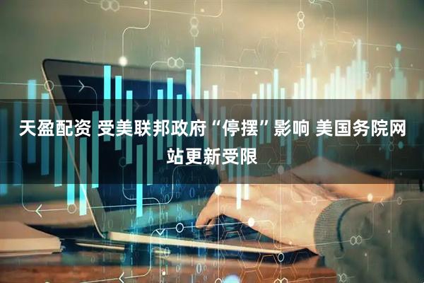天盈配资 受美联邦政府“停摆”影响 美国务院网站更新受限