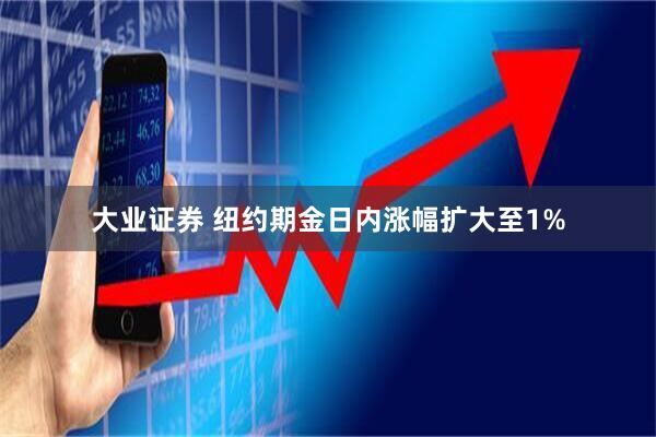 大业证券 纽约期金日内涨幅扩大至1%
